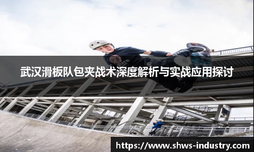 武汉滑板队包夹战术深度解析与实战应用探讨